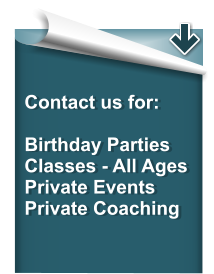 Contact us for:  Birthday Parties Classes - All Ages Private Events Private Coaching