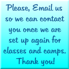 Please, Email us so we can contact you once we are set up again for classes and camps.  Thank you!